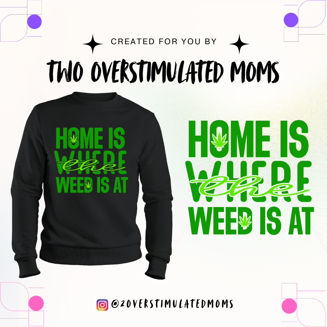 Home is Where the Weed is at shirt - crewneck - hoodie